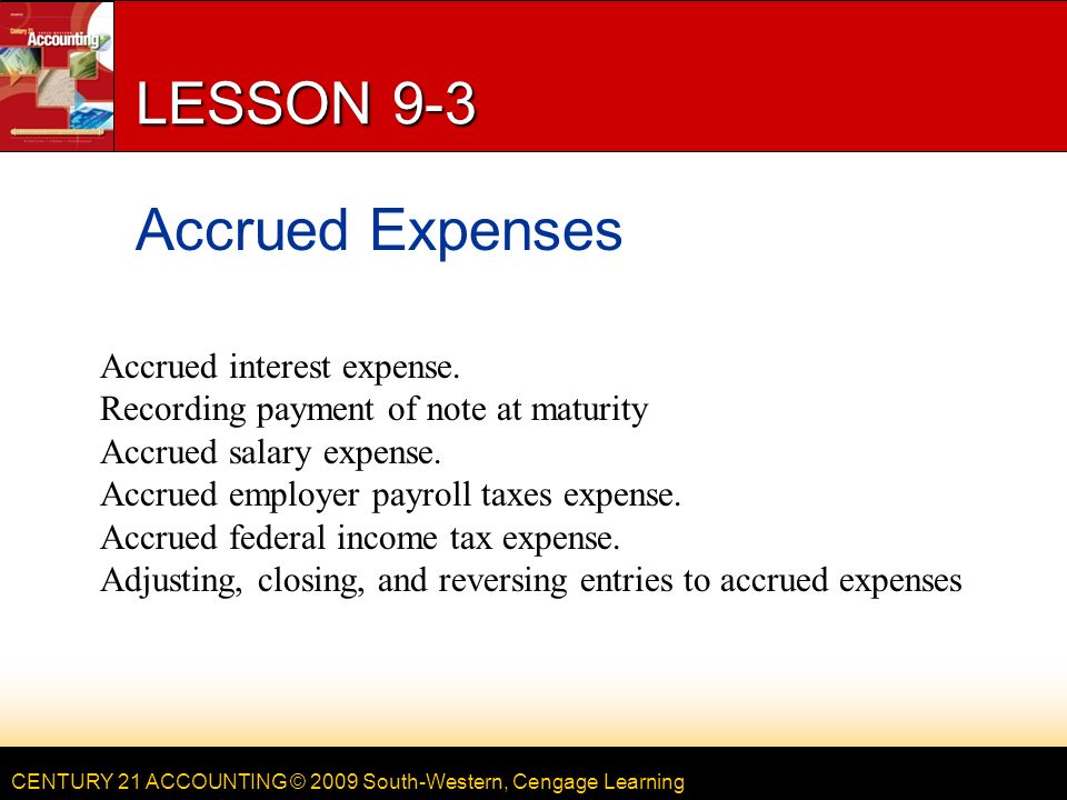 CENTURY 21 ACCOUNTING © 2009 South-Western, Cengage Learning LESSON 9-3 Accrued Expenses Accrued interest expense.