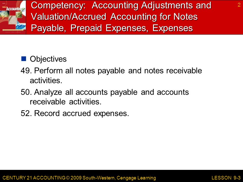 CENTURY 21 ACCOUNTING © 2009 South-Western, Cengage Learning Competency: Accounting Adjustments and Valuation/Accrued Accounting for Notes Payable, Prepaid Expenses, Expenses Objectives 49.