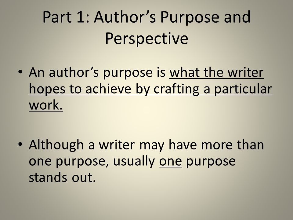 Part 1: Author’s Purpose and Perspective An author’s purpose is what the writer hopes to achieve by crafting a particular work.