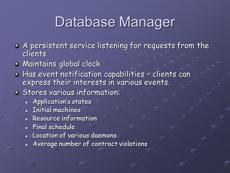 Database Manager A persistent service listening for requests from the clients Maintains global clock Has event notification capabilities – clients can express their interests in various events.