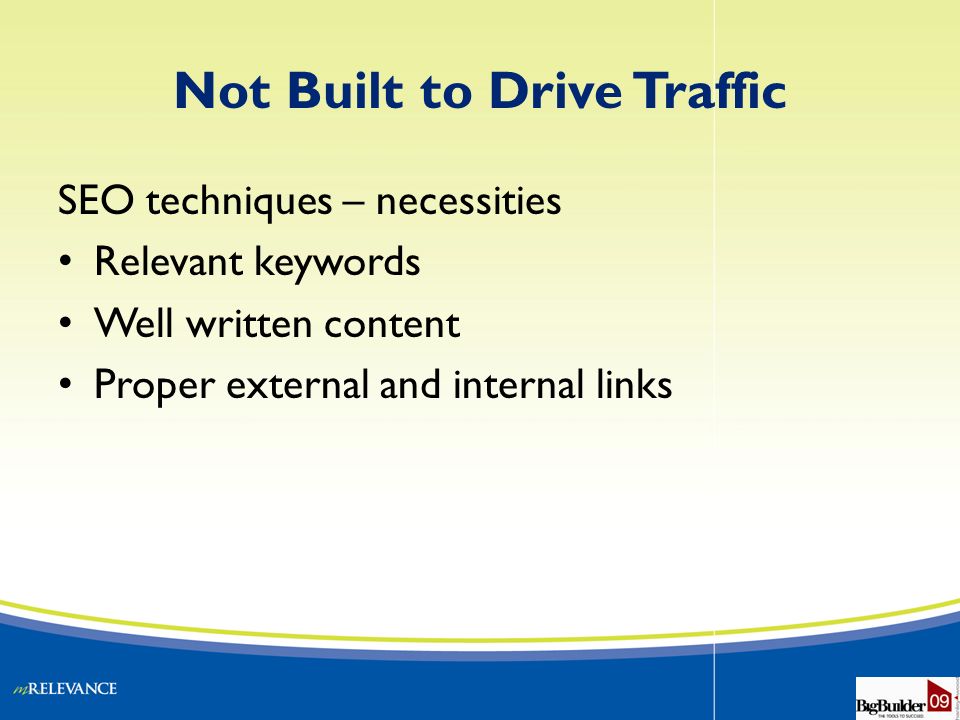Not Built to Drive Traffic SEO techniques – necessities Relevant keywords Well written content Proper external and internal links