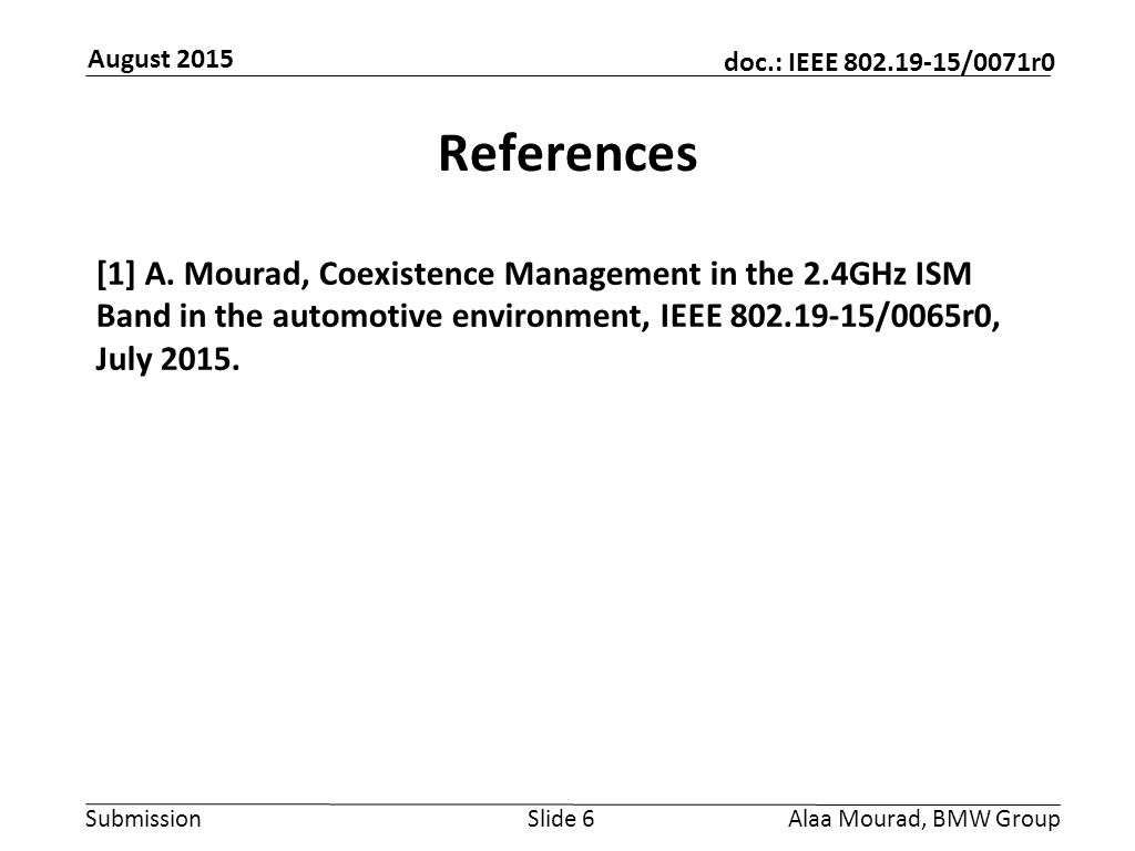 Submission doc.: IEEE /0071r0 August 2015 Alaa Mourad, BMW GroupSlide 6 References [1] A.