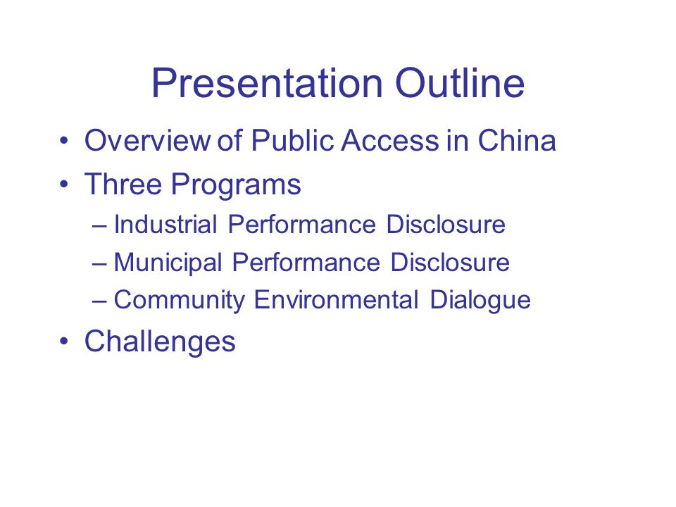 Presentation Outline Overview of Public Access in China Three Programs –Industrial Performance Disclosure –Municipal Performance Disclosure –Community Environmental Dialogue Challenges