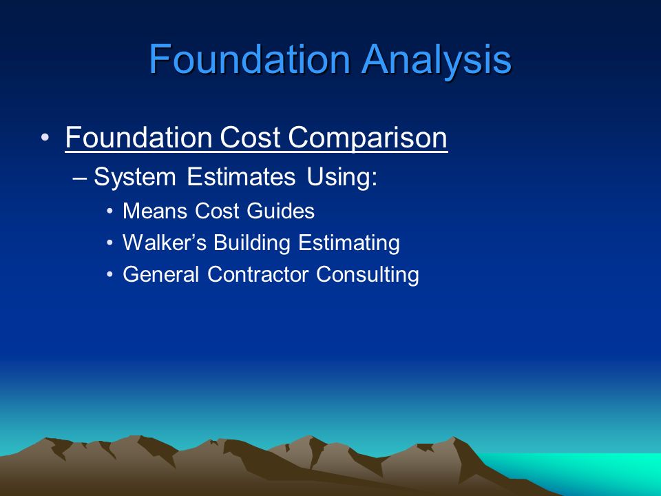 Foundation Cost Comparison –System Estimates Using: Means Cost Guides Walker’s Building Estimating General Contractor Consulting