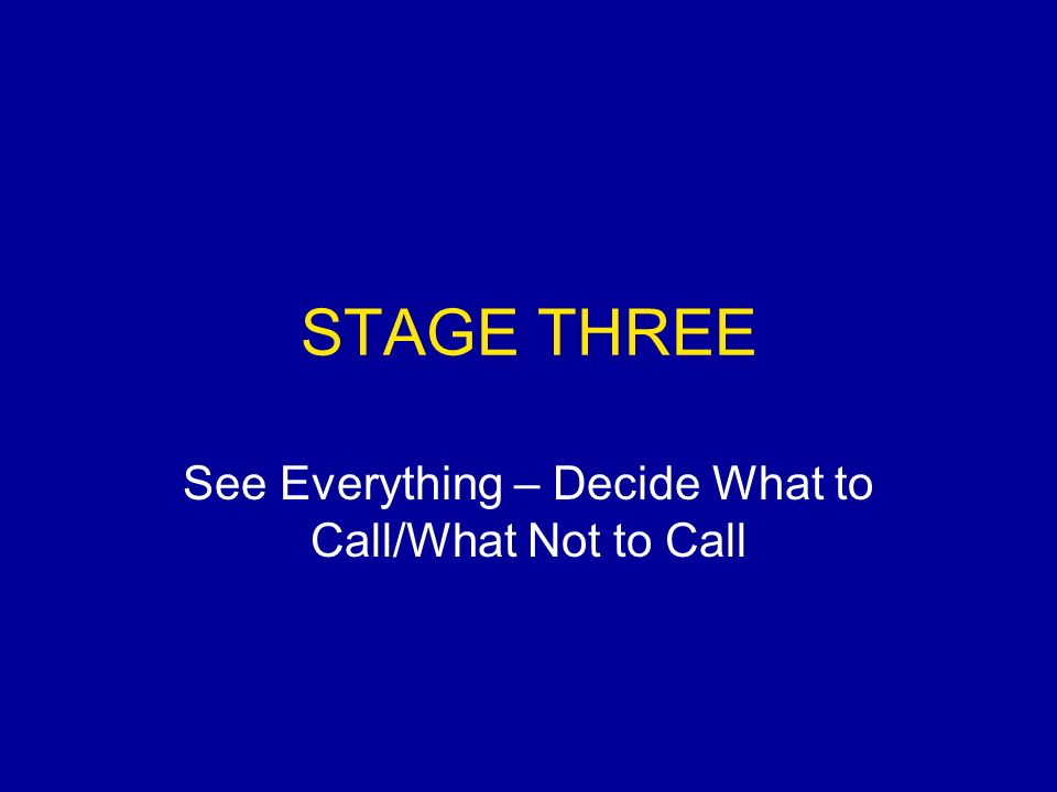 STAGE THREE See Everything – Decide What to Call/What Not to Call
