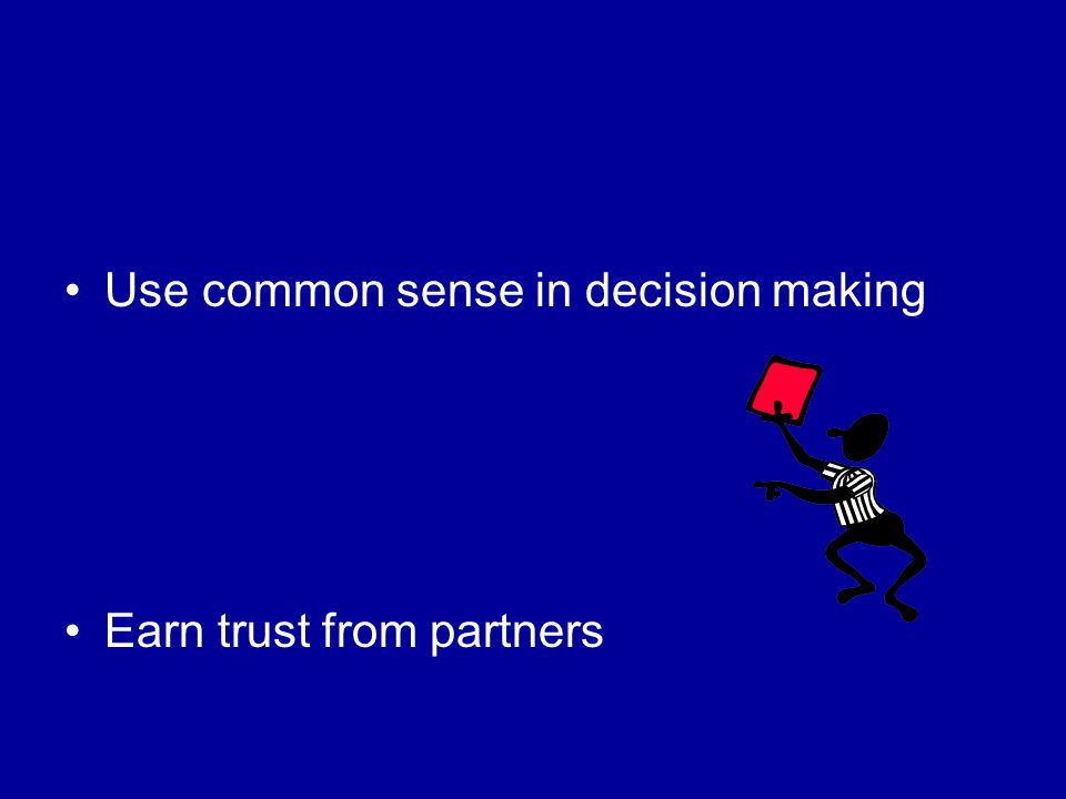 Use common sense in decision making Earn trust from partners