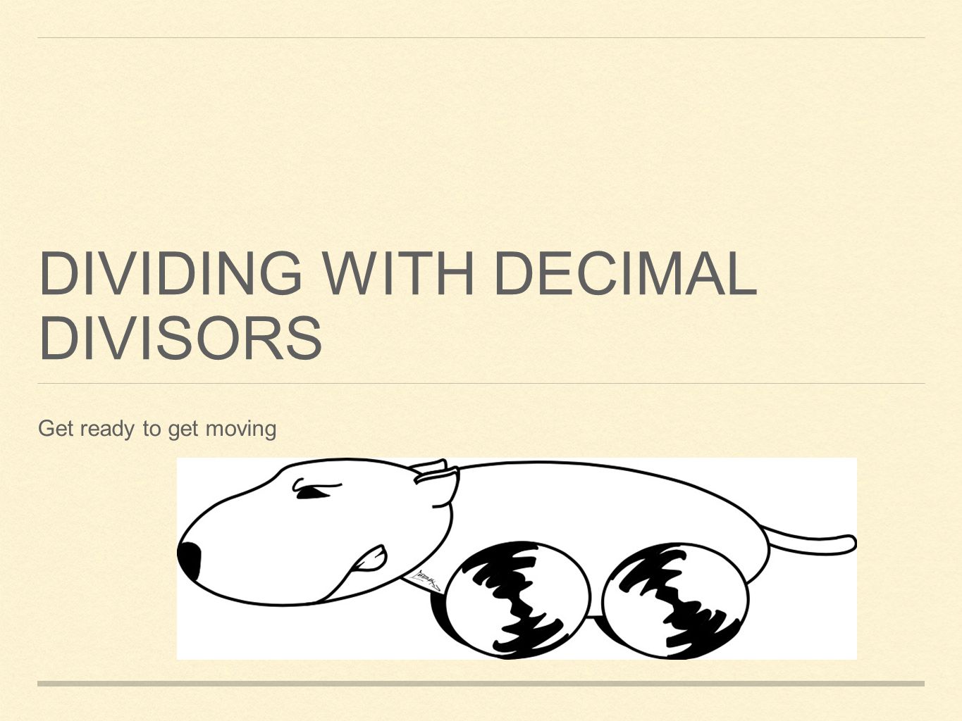 DIVIDING WITH DECIMAL DIVISORS Get ready to get moving