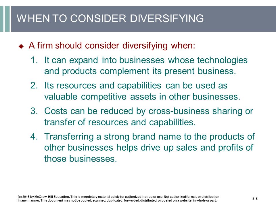 WHEN TO CONSIDER DIVERSIFYING  A firm should consider diversifying when: 1.It can expand into businesses whose technologies and products complement its present business.
