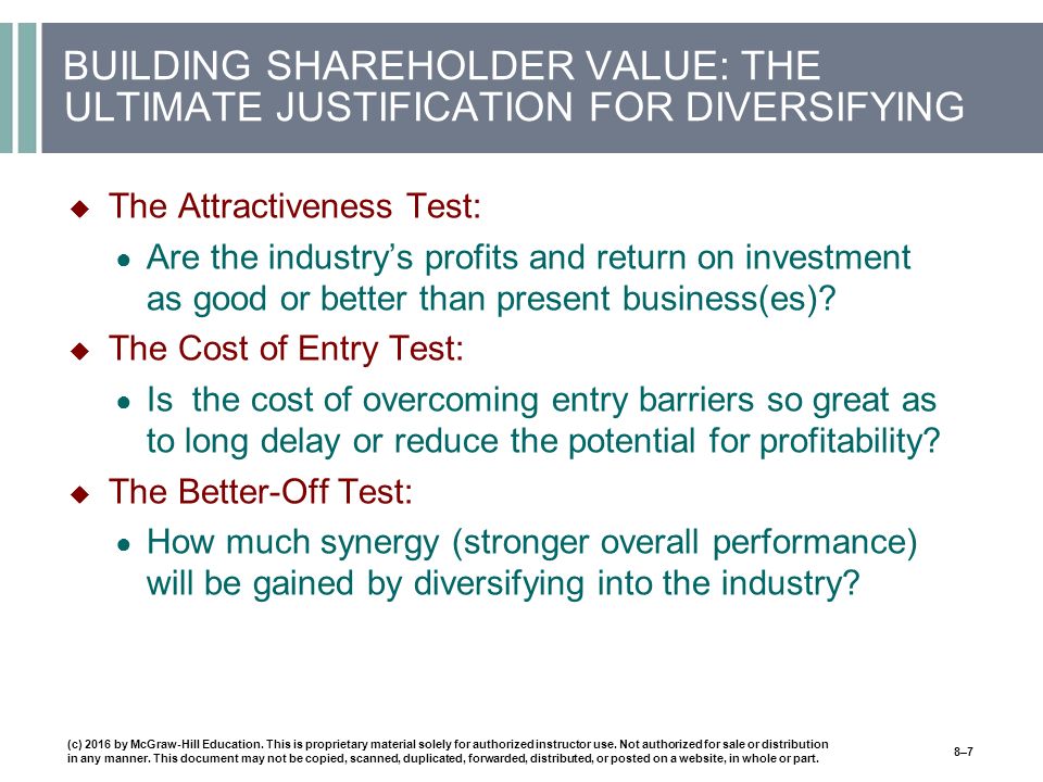 BUILDING SHAREHOLDER VALUE: THE ULTIMATE JUSTIFICATION FOR DIVERSIFYING  The Attractiveness Test: ● Are the industry’s profits and return on investment as good or better than present business(es).