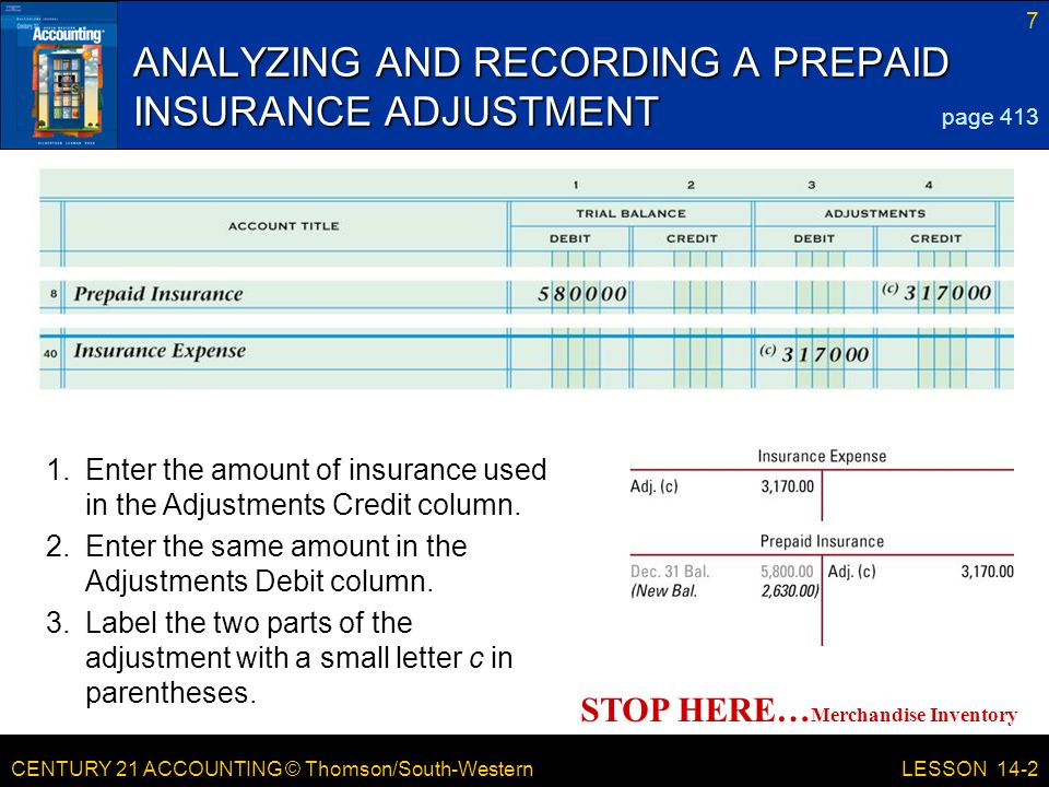 CENTURY 21 ACCOUNTING © Thomson/South-Western 7 LESSON 14-2 ANALYZING AND RECORDING A PREPAID INSURANCE ADJUSTMENT page Enter the amount of insurance used in the Adjustments Credit column.