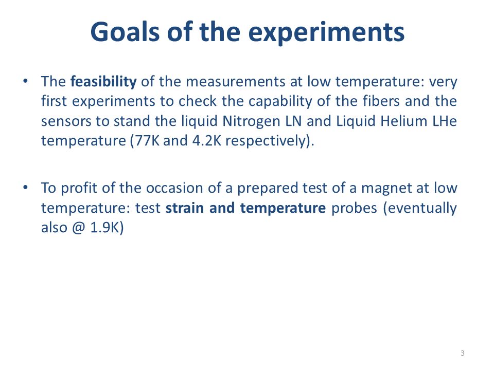 Goals of the experiments The feasibility of the measurements at low temperature: very first experiments to check the capability of the fibers and the sensors to stand the liquid Nitrogen LN and Liquid Helium LHe temperature (77K and 4.2K respectively).