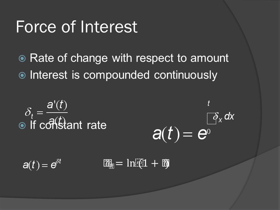Force of Interest  Rate of change with respect to amount  Interest is compounded continuously  If constant rate