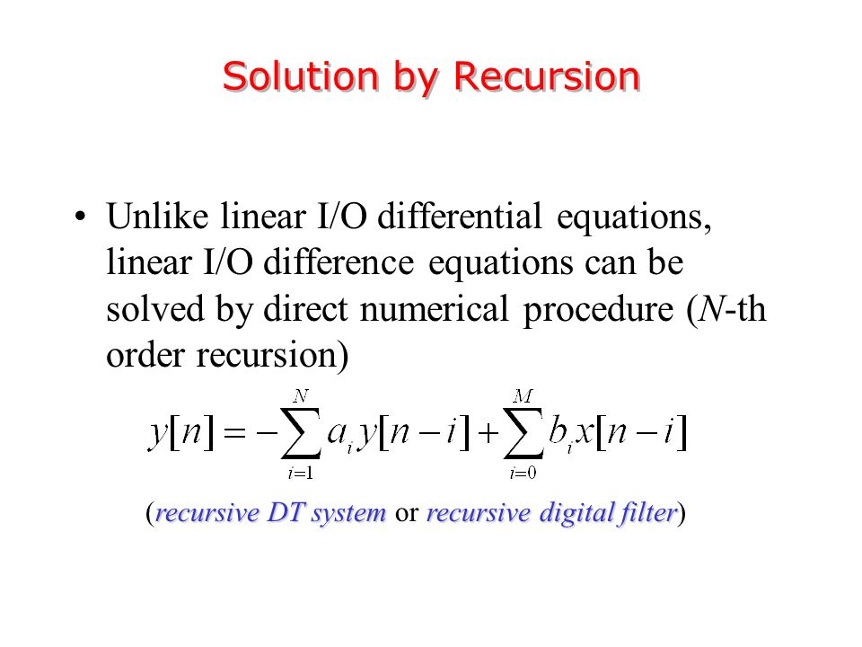 Solution by Recursion Unlike linear I/O differential equations, linear I/O difference equations can be solved by direct numerical procedure (N-th order recursion) recursive DT systemrecursive digital filter (recursive DT system or recursive digital filter)