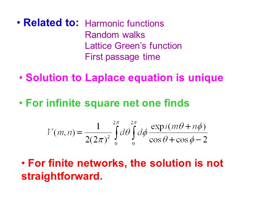 Harmonic functions Random walks Lattice Green’s function First passage time Related to: Solution to Laplace equation is unique For infinite square net one finds For finite networks, the solution is not straightforward.