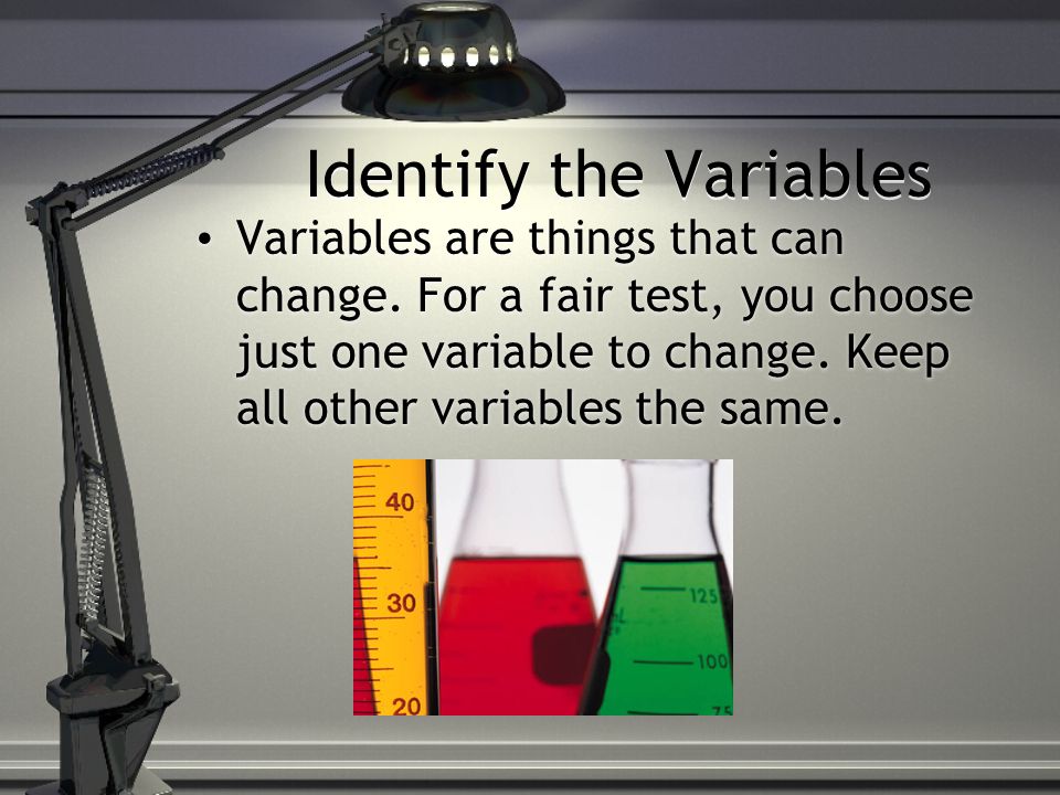 Identify the Variables Variables are things that can change.