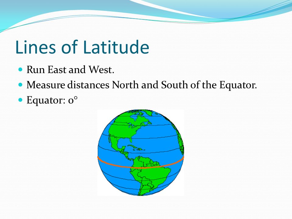 Lines of Latitude Run East and West. Measure distances North and South of the Equator. Equator: 0°