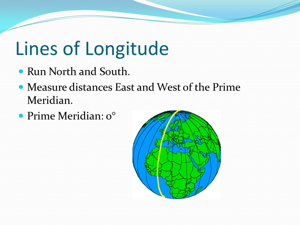 Lines of Longitude Run North and South. Measure distances East and West of the Prime Meridian.