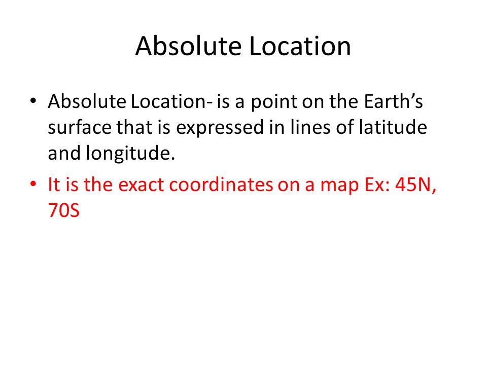 Absolute Location Absolute Location- is a point on the Earth’s surface that is expressed in lines of latitude and longitude.