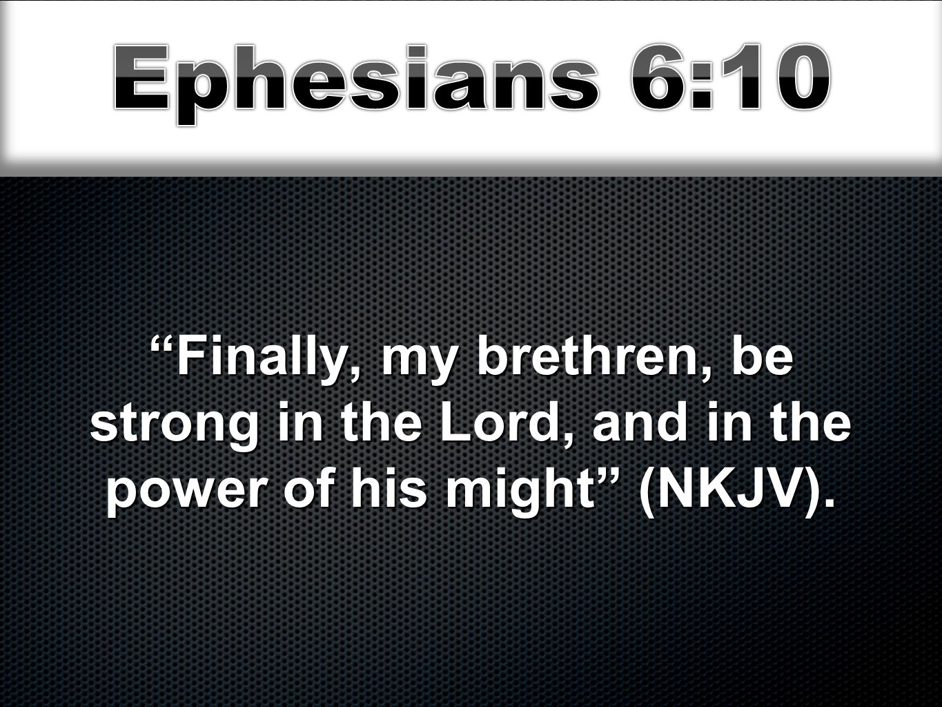 Finally, my brethren, be strong in the Lord, and in the power of his might (NKJV).