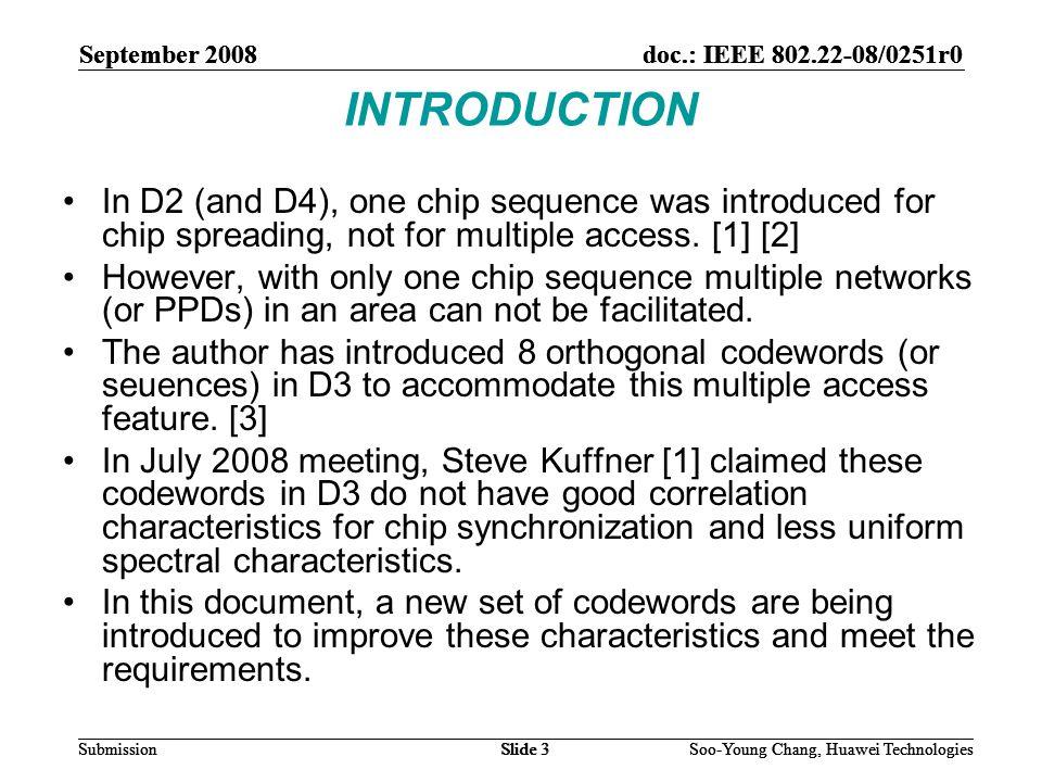 September 2008doc.: IEEE /0251r0 Soo-Young Chang, Huawei TechnologiesSlide 3Submission INTRODUCTION In D2 (and D4), one chip sequence was introduced for chip spreading, not for multiple access.