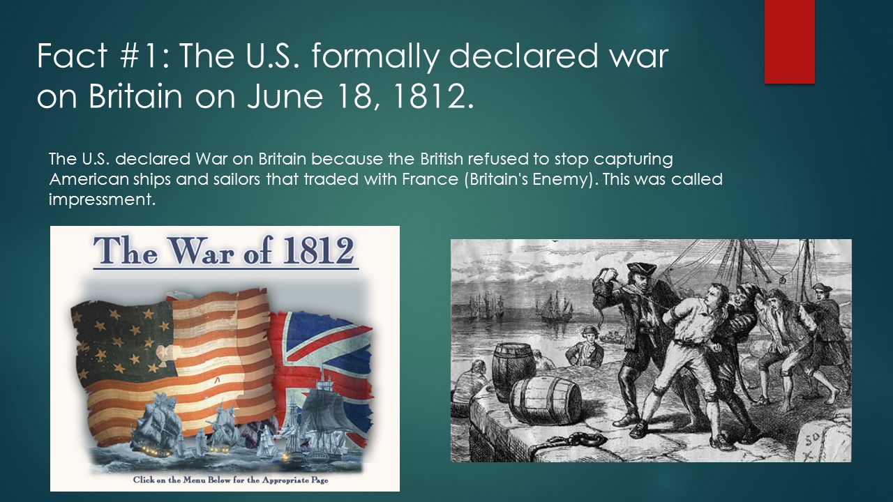 The War of 1812 MEAGAN RAIBLE. Fact #1: The U.S. formally declared war on Britain on June 18, The U.S. declared War on Britain because the British. - ppt download