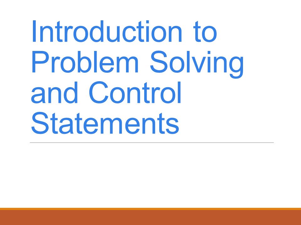Introduction to Problem Solving and Control Statements. - ppt download