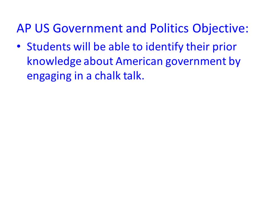 AP US Government and Politics Objective: Students will be able to identify their prior knowledge about American government by engaging in a chalk talk.