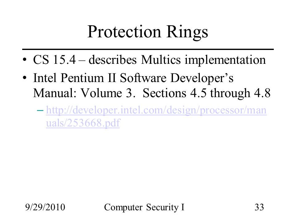 9/29/2010Computer Security I33 Protection Rings CS 15.4 – describes Multics implementation Intel Pentium II Software Developer’s Manual: Volume 3.