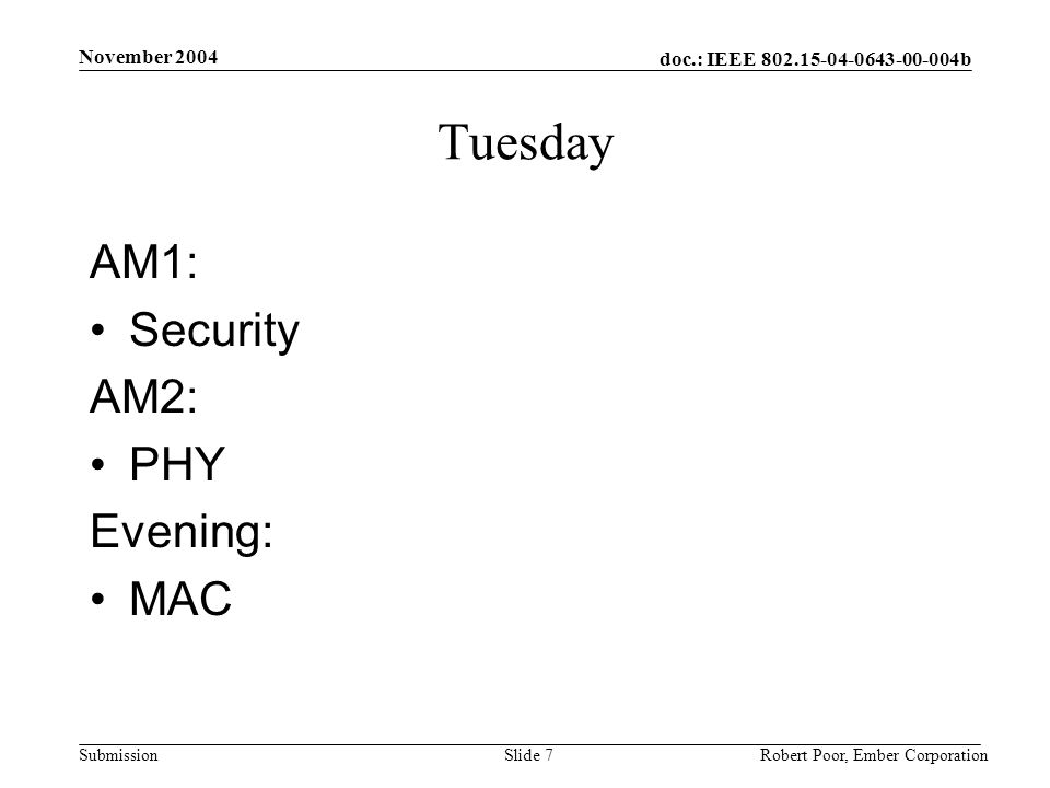 doc.: IEEE b Submission November 2004 Robert Poor, Ember CorporationSlide 7 Tuesday AM1: Security AM2: PHY Evening: MAC