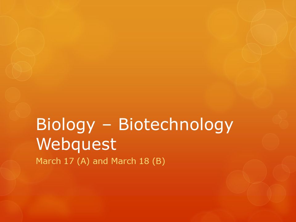 Biology Biotechnology Webquest March 17 (A) and March 18 (B) ppt