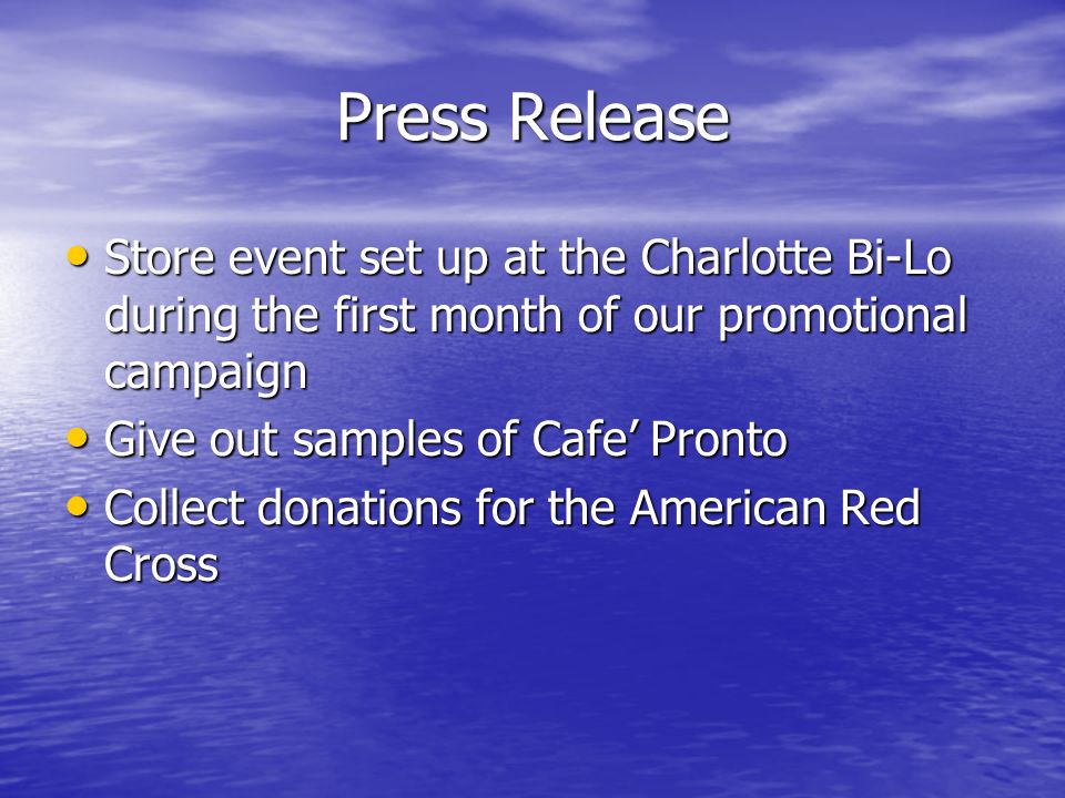Press Release Store event set up at the Charlotte Bi-Lo during the first month of our promotional campaign Store event set up at the Charlotte Bi-Lo during the first month of our promotional campaign Give out samples of Cafe’ Pronto Give out samples of Cafe’ Pronto Collect donations for the American Red Cross Collect donations for the American Red Cross