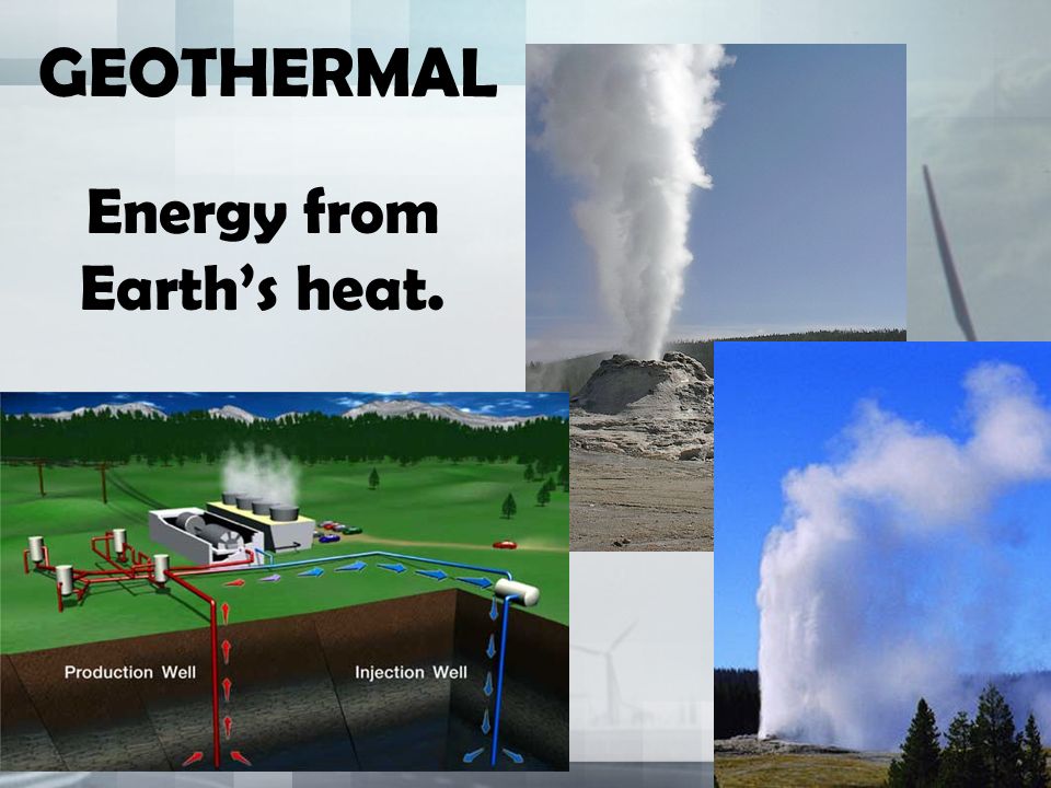 GEOTHERMAL Energy from Earth’s heat.