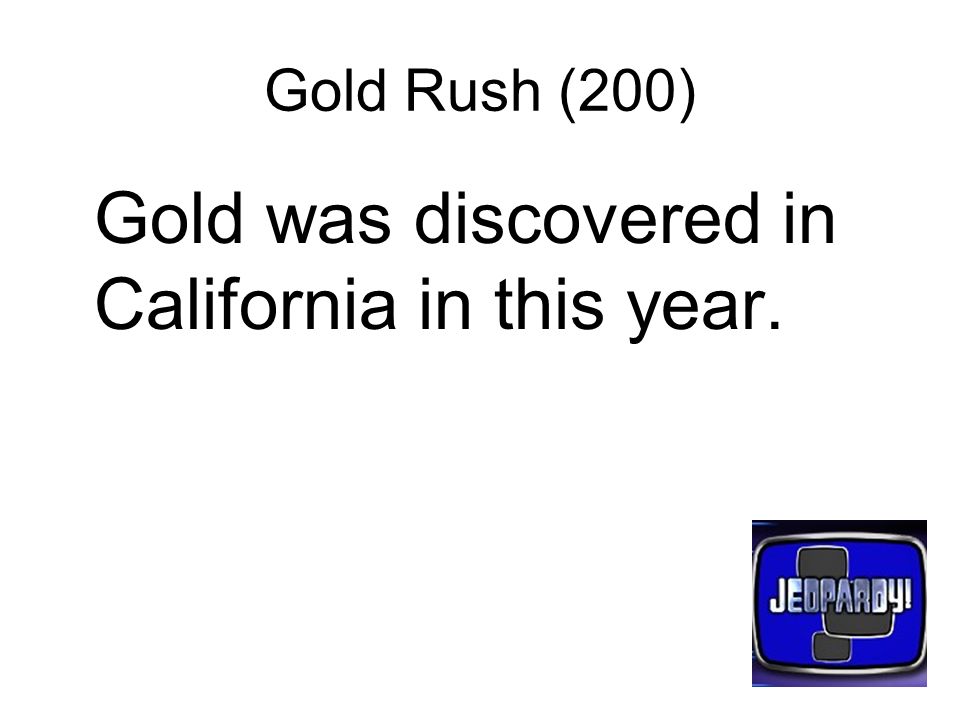 Gold Rush (200) Gold was discovered in California in this year.