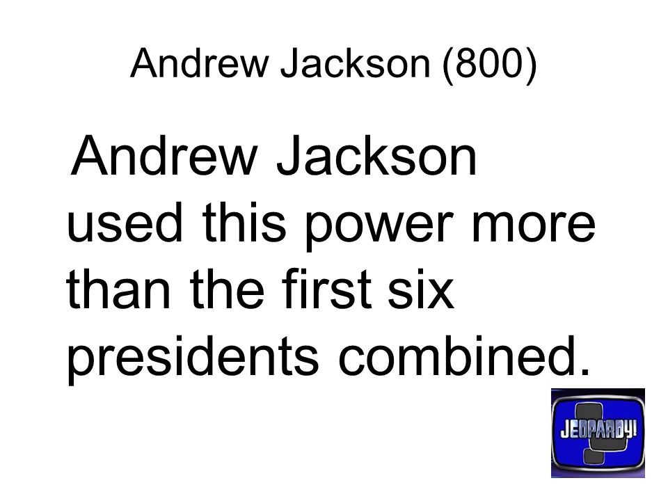 Andrew Jackson (800) Andrew Jackson used this power more than the first six presidents combined.