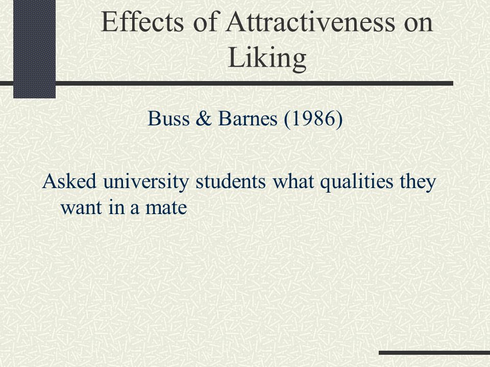 Effects of Attractiveness on Liking Buss & Barnes (1986) Asked university students what qualities they want in a mate