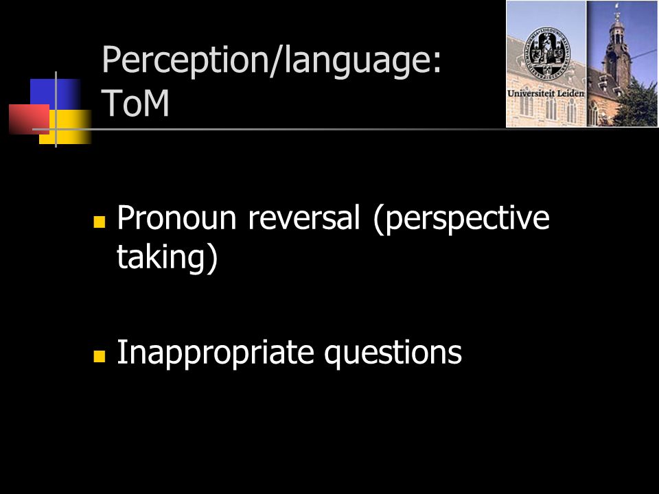 Perception/language: ToM Pronoun reversal (perspective taking) Inappropriate questions