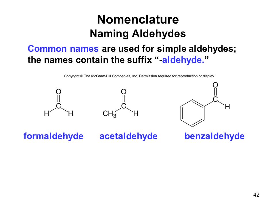 Nomenclature Naming Aldehydes Common names are used for simple aldehydes; the names contain the suffix -aldehyde. formaldehydeacetaldehydebenzaldehyde 42