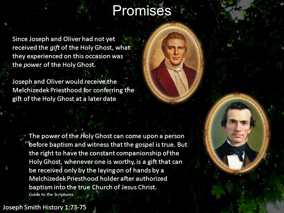 Joseph Smith History 1:73-75 Promises Since Joseph and Oliver had not yet received the gift of the Holy Ghost, what they experienced on this occasion was the power of the Holy Ghost.