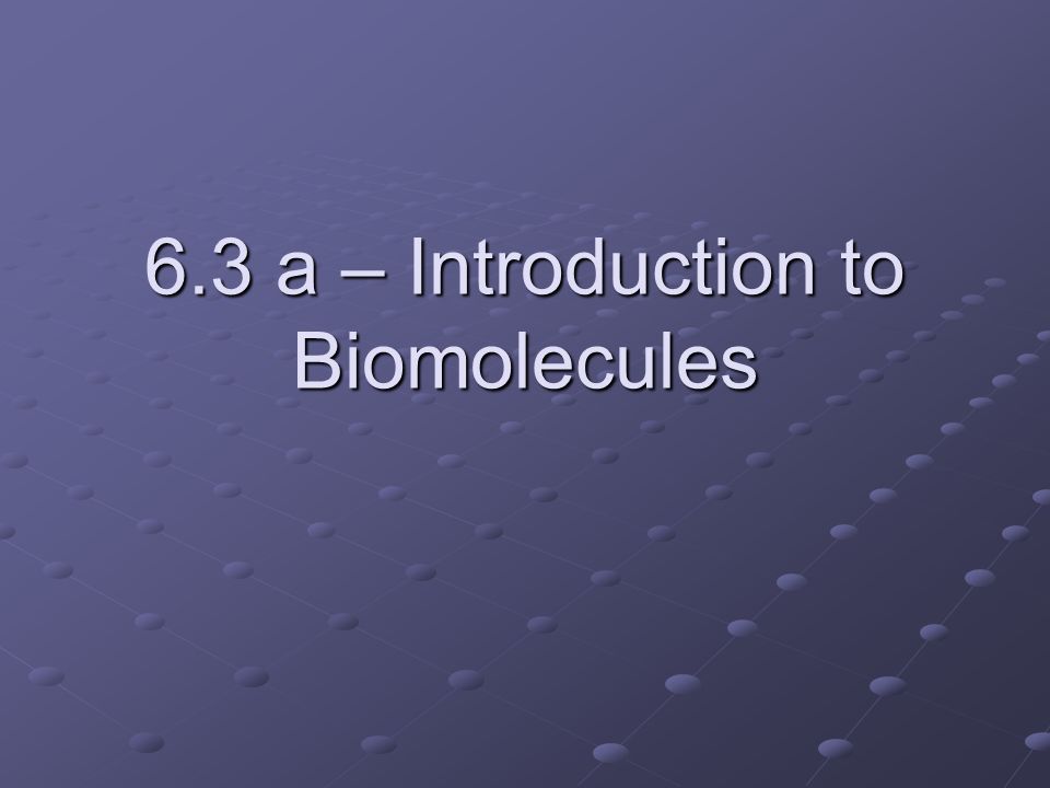 6.3 a – Introduction to Biomolecules