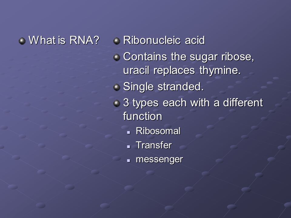 What is RNA. Ribonucleic acid Contains the sugar ribose, uracil replaces thymine.