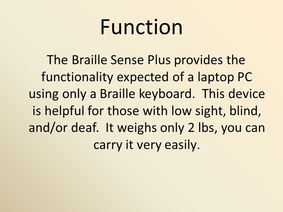 Function The Braille Sense Plus provides the functionality expected of a laptop PC using only a Braille keyboard.