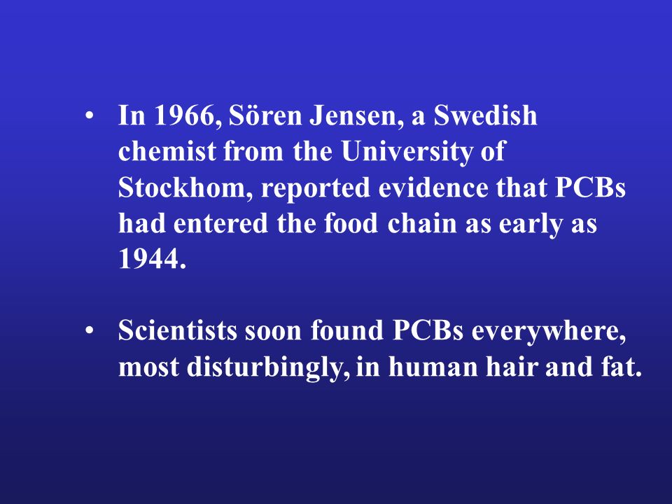 In 1966, Sören Jensen, a Swedish chemist from the University of Stockhom, reported evidence that PCBs had entered the food chain as early as 1944.