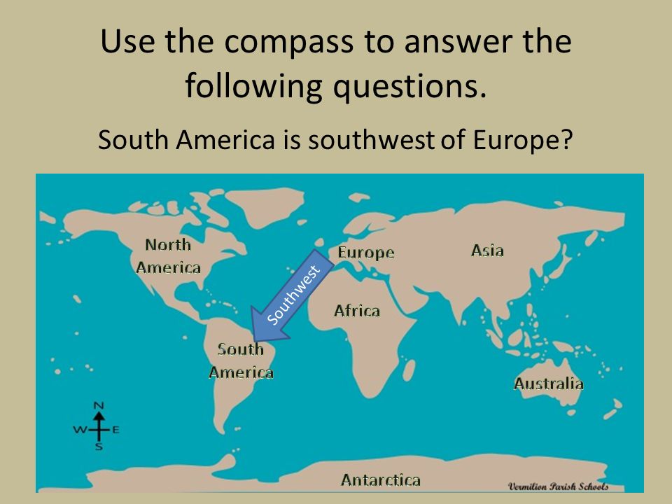 Use the compass to answer the following questions. South America is southwest of Europe Southwest