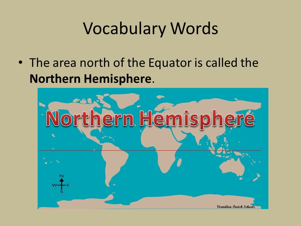 Vocabulary Words The area north of the Equator is called the Northern Hemisphere.