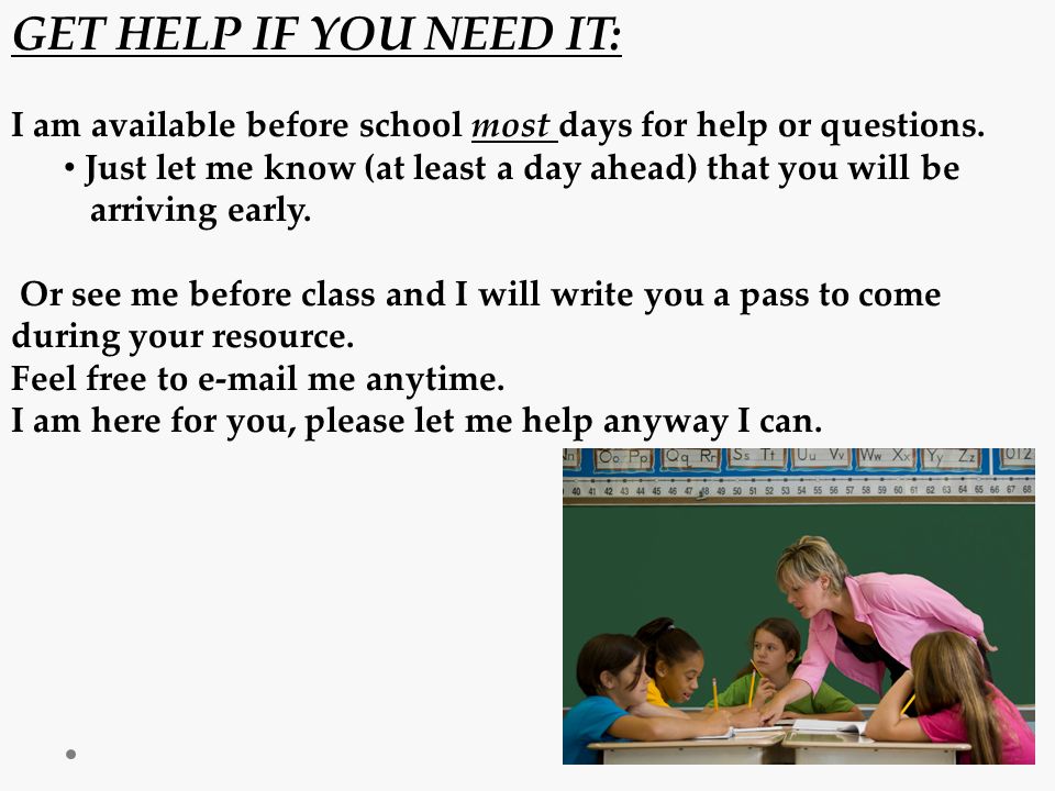 GET HELP IF YOU NEED IT: I am available before school most days for help or questions.