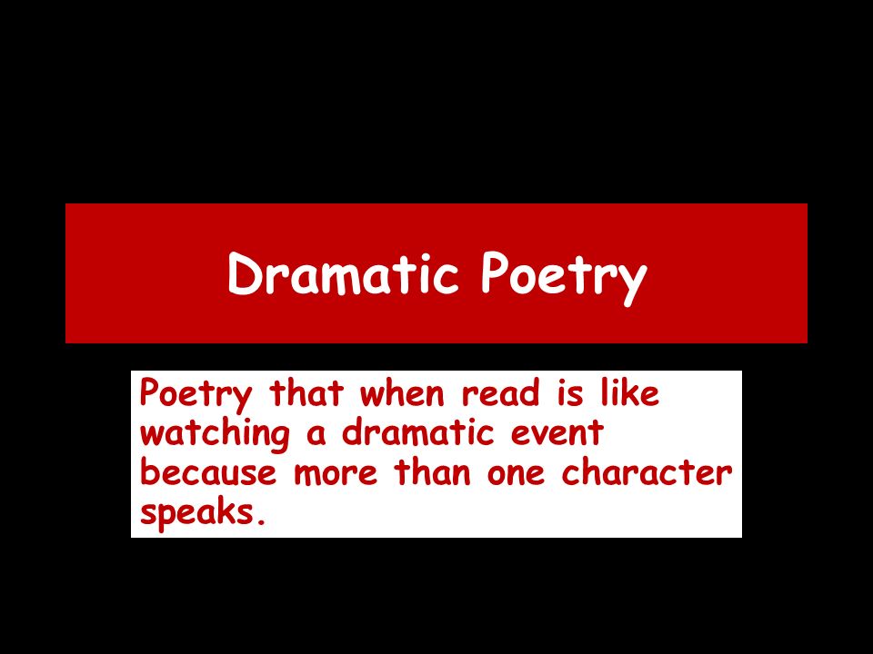 Dramatic Poetry Poetry that when read is like watching a dramatic event because more than one character speaks.