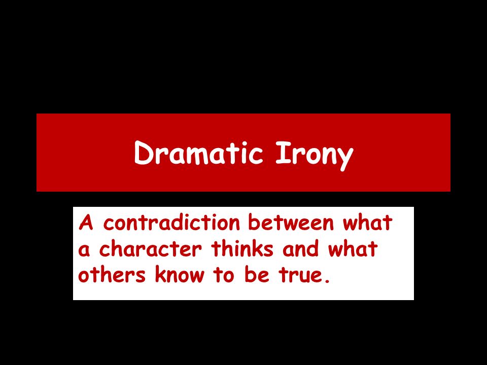 Dramatic Irony A contradiction between what a character thinks and what others know to be true.