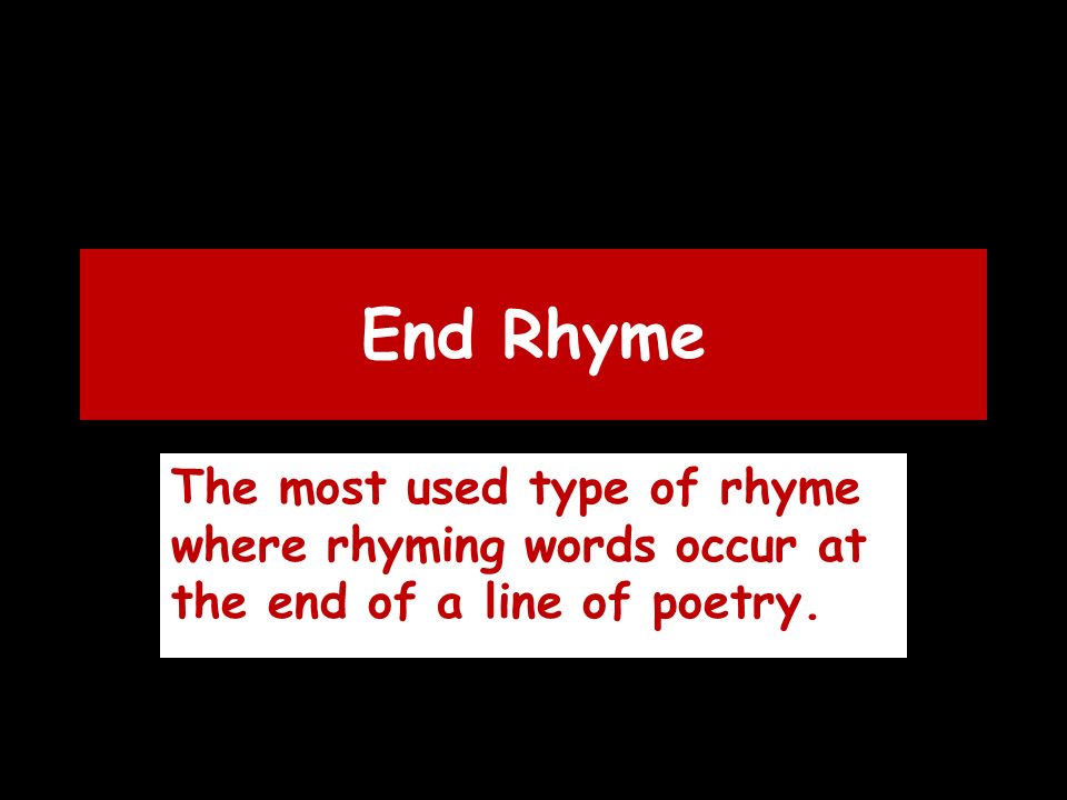End Rhyme The most used type of rhyme where rhyming words occur at the end of a line of poetry.