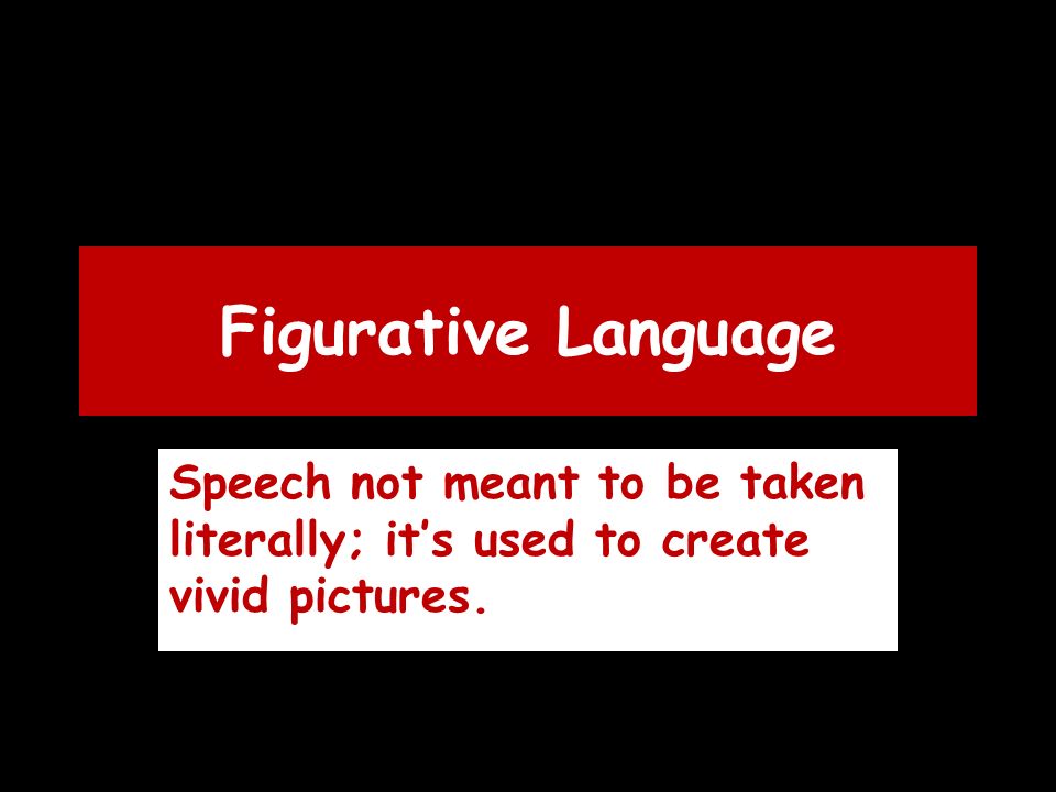 Figurative Language Speech not meant to be taken literally; it’s used to create vivid pictures.