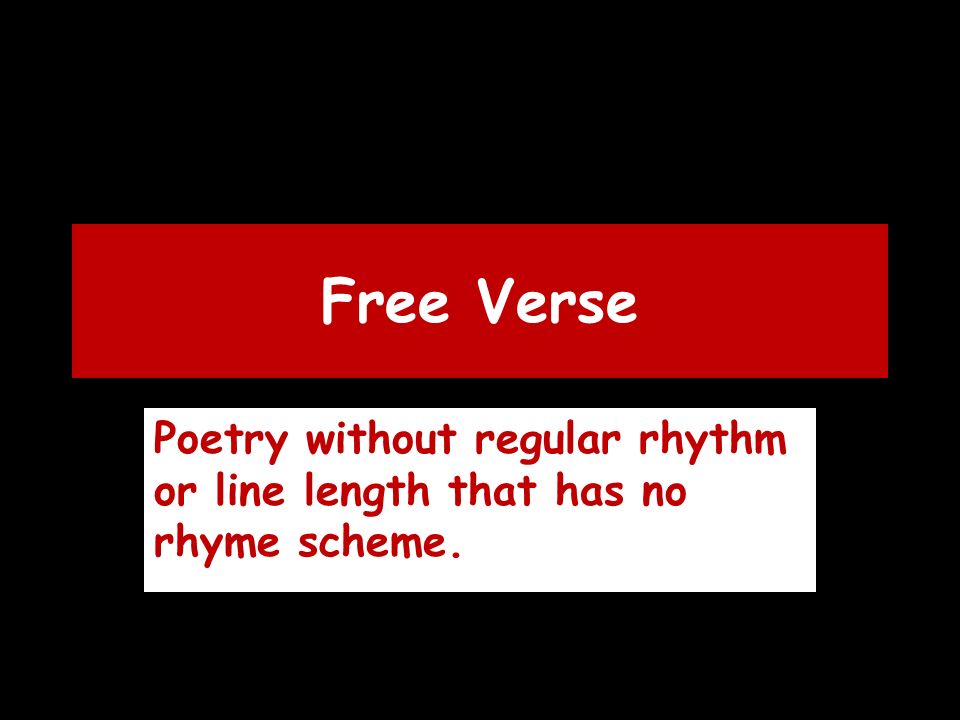 Free Verse Poetry without regular rhythm or line length that has no rhyme scheme.